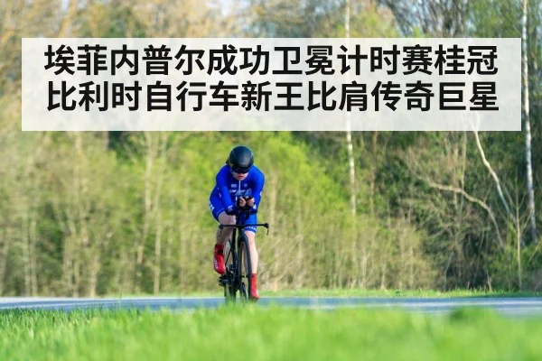 埃菲内普尔成功卫冕计时赛桂冠 比利时自行车新王比肩传奇巨星