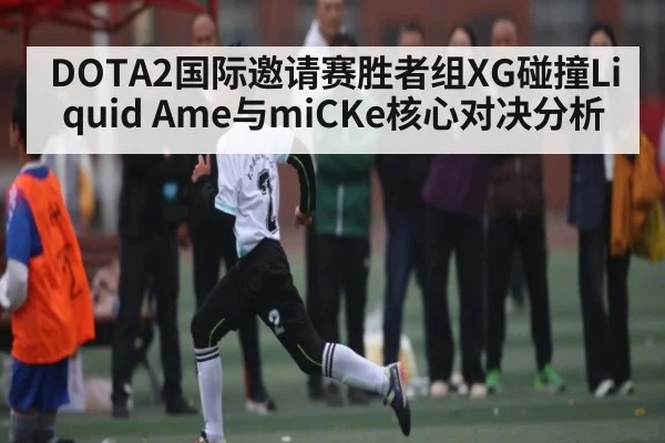 DOTA2国际邀请赛胜者组XG碰撞Liquid Ame与miCKe核心对决分析