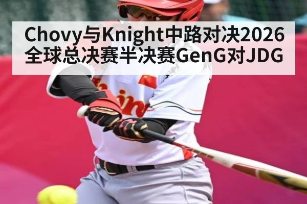 Chovy与Knight中路对决2026全球总决赛半决赛GenG对JDG